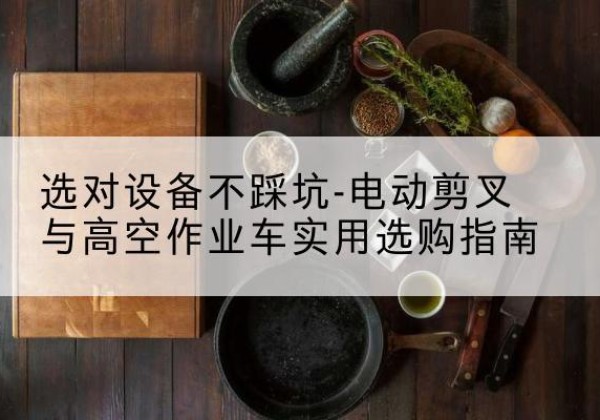 扶沟电动剪叉升降平台怎么选-选对设备不踩坑-电动剪叉与高空作业车实用选购指南