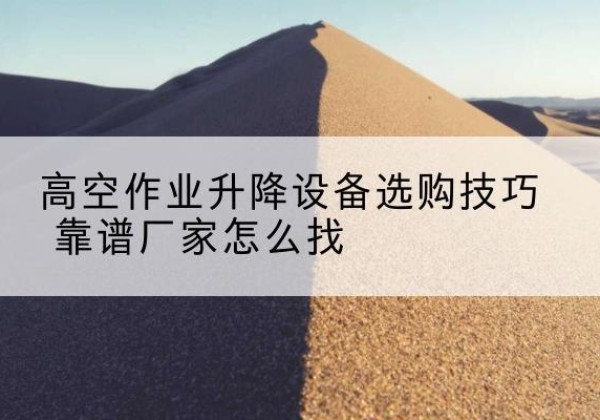扶沟电动升降平台厂家推荐-高空作业升降设备选购技巧 靠谱厂家怎么找